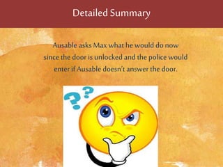 DetailedSummary
Ausable asks Max whathe would do now
since the door is unlocked and thepolice would
enter if Ausable doesn’t answer thedoor.
 