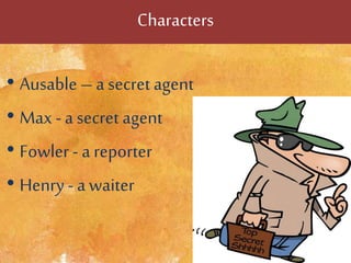 Characters
• Ausable – a secret agent
• Max - a secret agent
• Fowler - a reporter
• Henry - a waiter
 