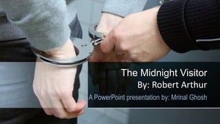 The Midnight Visitor
By: Robert Arthur
A PowerPoint presentation by: Mrinal Ghosh
 