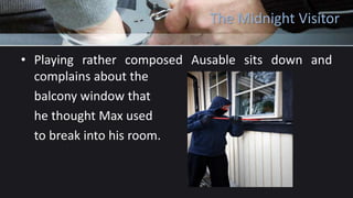 The Midnight Visitor
• Playing rather composed Ausable sits down and
complains about the
balcony window that
he thought Max used
to break into his room.
 