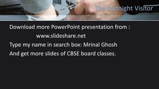The Midnight Visitor
Download more PowerPoint presentation from :
www.slideshare.net
Type my name in search box: Mrinal Ghosh
And get more slides of CBSE board classes.
 