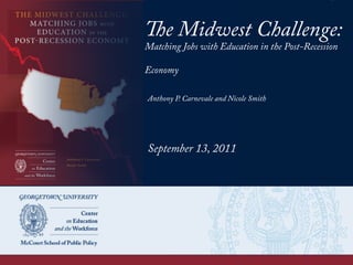 The Midwest Challenge:
Matching Jobs with Education in the Post-Recession
Economy
Anthony P. Carnevale and Nicole Smith
September 13, 2011
 