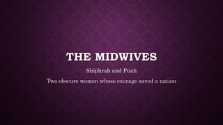 THE MIDWIVES
Shiphrah and Puah
Two obscure women whose courage saved a nation
 