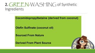 2. GREEN-WASHING of Synthetic
Ingredients
Cocomidopropylbetaine (derived from coconut)
Olefin Sulfinate (coconut oil)
Sourced From Nature
Derived From Plant Source
 