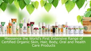 Miessence the World’s First Extensive Range of
Certified Organic Skin, Hair, Body, Oral and Health
Care Products
 