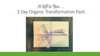 A Gift to You…
3 Day Organic Transformation Pack
 
