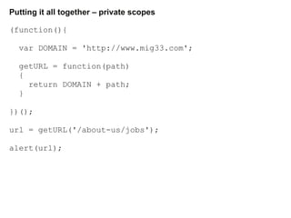 Putting it all together – private scopes
(function(){
var DOMAIN = 'http://www.mig33.com';
getURL = function(path)
{
retur...