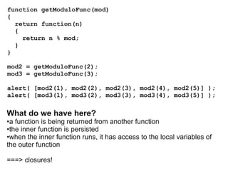 function getModuloFunc(mod)
{
return function(n)
{
return n % mod;
}
}
mod2 = getModuloFunc(2);
mod3 = getModuloFunc(3);
a...