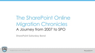 The SharePoint Online 
Migration Chronicles 
A Journey from 2007 to SPO 
SharePoint Saturday Bend 
info@CSGpro.com | 503 292-0859 
 