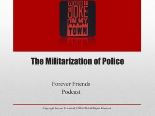 The Militarization of Police
Forever Friends
Podcast
Copyright Forever Friends (C) 2014-2014 All Rights Reserved
 