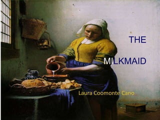 THE
MILKMAID
Laura Coomonte Cano
 