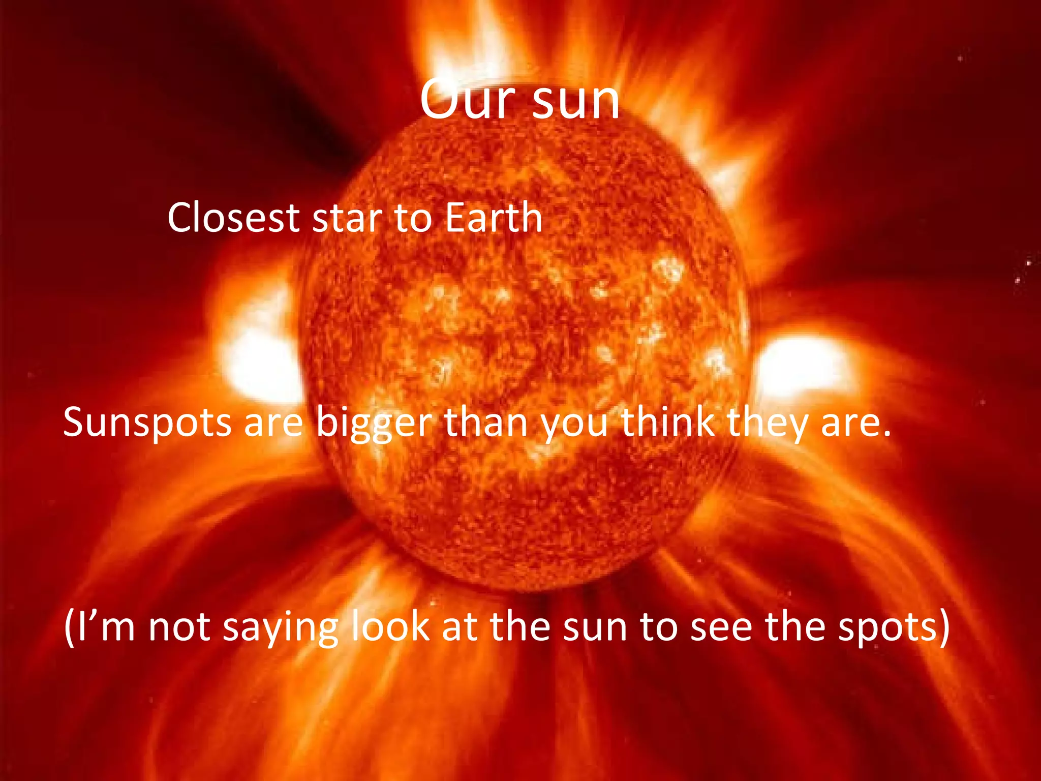 Our sun Closest star to Earth  Sunspots are bigger than you think they are. (I’m not saying look at the sun to see the spots) 