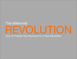 The Millennial

REVOLUTION
How To Prepare Your Business For A New Generation
 
