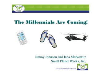 The Millennials Are Coming!




       Jimmy Johnson and Jana Markowitz
                Small Planet Works, Inc.

                    www.smallplanetworks.com
 