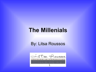 The Millenials By: Litsa Roussos 