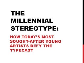 THE
MILLENNIAL
STEREOTYPE:
HOW TODAY’S MOST
SOUGHT-AFTER YOUNG
ARTISTS DEFY THE
TYPECAST
 