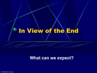 In View of the End What can we expect? © 2005 Elbert D. Charpie 