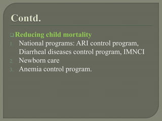 Reducing child mortality
1. National programs: ARI control program,
Diarrheal diseases control program, IMNCI
2. Newborn care
3. Anemia control program.
 