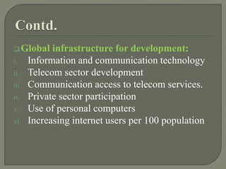 Global infrastructure for development:
i. Information and communication technology
ii. Telecom sector development
iii. Communication access to telecom services.
iv. Private sector participation
v. Use of personal computers
vi. Increasing internet users per 100 population
 