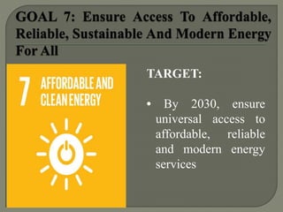 TARGET:
• By 2030, ensure
universal access to
affordable, reliable
and modern energy
services
 