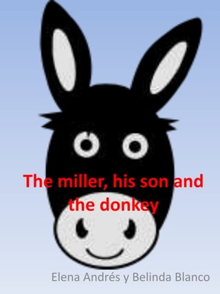 The miller, his son and
the donkey
Elena Andrés y Belinda Blanco
 