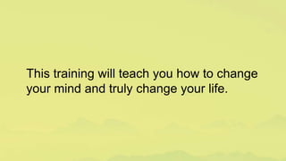 This training will teach you how to change
your mind and truly change your life.
 