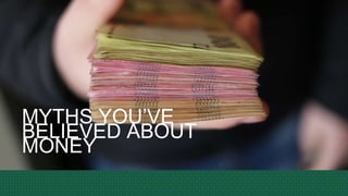 MYTHS YOU’VE
BELIEVED ABOUT
MONEY
 