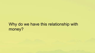 Why do we have this relationship with
money?
 