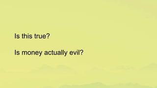 Is this true?
Is money actually evil?
 