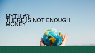 MYTH #3:
THERE IS NOT ENOUGH
MONEY
 