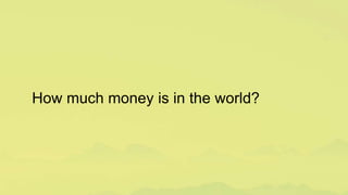 How much money is in the world?
 