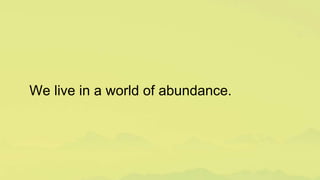 We live in a world of abundance.
 