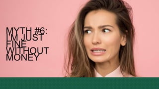 MYTH #6:
I’M JUST
FINE
WITHOUT
MONEY
 