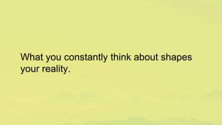 What you constantly think about shapes
your reality.
 