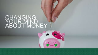 CHANGING
YOUR MIND
ABOUT MONEY
 