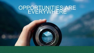 OPPORTUNITIES ARE
EVERYWHERE
 