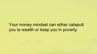 Your money mindset can either catapult
you to wealth or keep you in poverty.
 