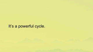 It’s a powerful cycle.
 