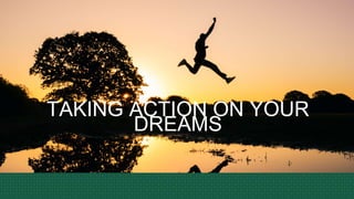 TAKING ACTION ON YOUR
DREAMS
 