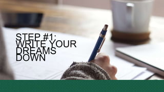 STEP #1:
WRITE YOUR
DREAMS
DOWN
 
