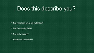 Does this describe you?
• Not reaching your full potential?
• Not financially free?
• Not truly happy?
• Asleep at the wheel?
 