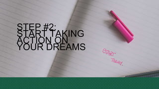 STEP #2:
START TAKING
ACTION ON
YOUR DREAMS
 