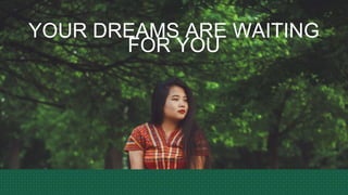 YOUR DREAMS ARE WAITING
FOR YOU
 
