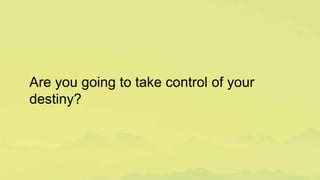 Are you going to take control of your
destiny?
 