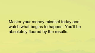 Master your money mindset today and
watch what begins to happen. You’ll be
absolutely floored by the results.
 
