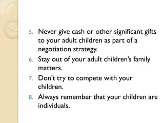 5. Never give cash or other significant gifts
to your adult children as part of a
negotiation strategy.
6. Stay out of you...