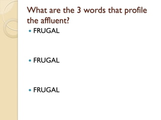 What are the 3 words that profile
the affluent?
 FRUGAL
 FRUGAL
 FRUGAL
 