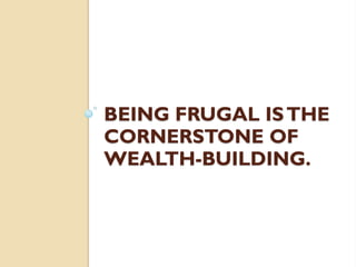 BEING FRUGAL ISTHE
CORNERSTONE OF
WEALTH-BUILDING.
 