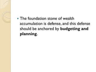  The foundation stone of wealth
accumulation is defense, and this defense
should be anchored by budgeting and
planning.
 