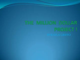 THE  MILLION  DOLLAR  PROJECT !  BY:KAYLA GRIFFO 